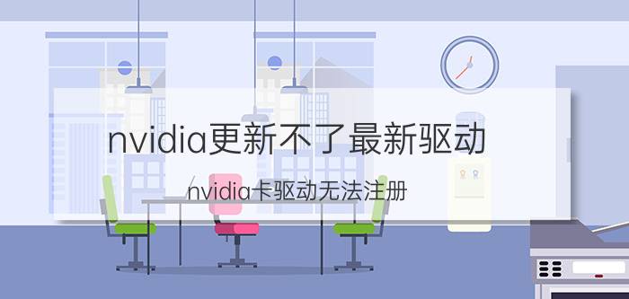 nvidia更新不了最新驱动 nvidia卡驱动无法注册？